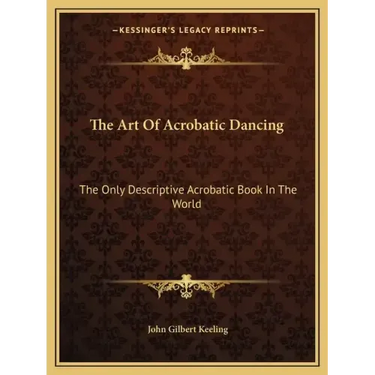 The Art of Acrobatic Dancing: The Only Descriptive Acrobatic Book in the World
