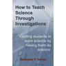 How to Teach Science Through Investigations: Getting students to learn science by doing science