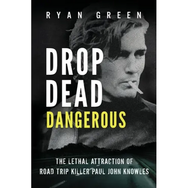 Drop Dead Dangerous: The Lethal Attraction of Road Trip Killer, Paul John Knowles