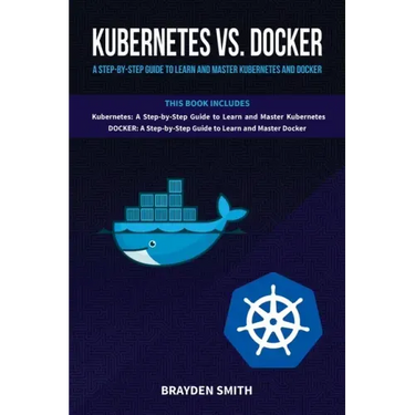 Kubernetes Vs. Docker: A Step-by-Step Guide to Learn and Master Kubernetes and Docker