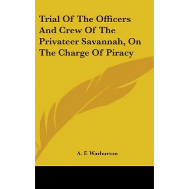 Trial Of The Officers And Crew Of The Privateer Savannah, On The Charge Of Piracy