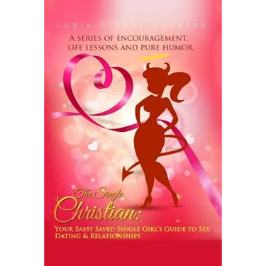 The Single Christian: Your Sassy Saved Single Girl's Guide to Sex, Dating & Relationships: A book of encouragement, life lessons and pure humor.