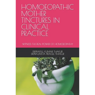 Homoeopathic Mother Tinctures in Clinical Practice: Witness the Real Power of Homoeopathy