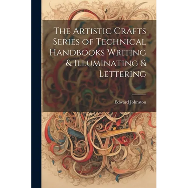 The Artistic Crafts Series of Technical Handbooks Writing & Illuminating & Lettering