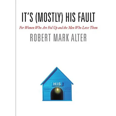 It's (Mostly) His Fault: For Women Who Are Fed Up and the Men Who Love Them