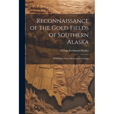 Reconnaissance of the Gold Fields of Southern Alaska: With Some Notes On General Geology