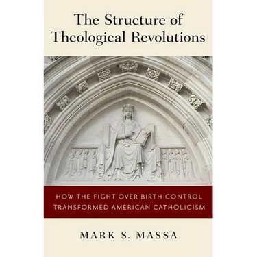 Structure of Theological Revolutions: How the Fight Over Birth Control Transformed American Catholicism