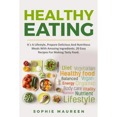 Healthy Eating: It´s A Lifestyle, Prepare Delicious And Nutritious Foods With Amazing Ingredients 20 Easy Recipes For Making Tasty Foo