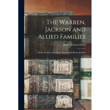 The Warren, Jackson and Allied Families: Being the Ancestry of Jesse Warren and Betsey Jackson