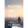 Playing The Field: a novel by J.L. Mejias
