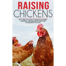 Raising Chickens: The Complete Guide To Raising Backyard Chickens, Choosing Breed And How To Organize The Coop