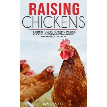 Raising Chickens: The Complete Guide To Raising Backyard Chickens, Choosing Breed And How To Organize The Coop