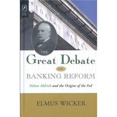 Great Debate on Banking Reform: Nelson Aldrich and the Origins of the Fe
