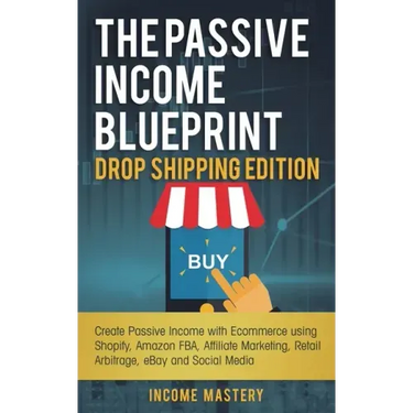 The Passive Income Blueprint Drop Shipping Edition: Create Passive Income with Ecommerce using Shopify, Amazon FBA, Affiliate Marketing, Retail Arbitr