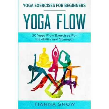 Yoga Exercises For Beginners: Yoga Flow! - 50 Yoga Flow Exercises For Flexibility and Strength