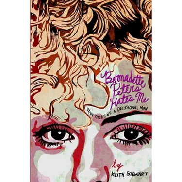 Bernadette Peters Hates Me: True Tales From A Delusional Man