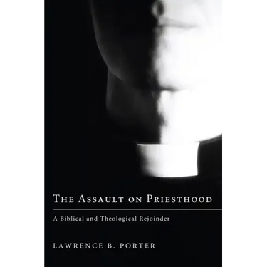 The Assault on Priesthood: A Biblical and Theological Rejoinder