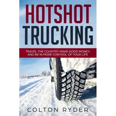 Hotshot Trucking: Travel the Country, Make Good Money, and Be in More Control of Your Life