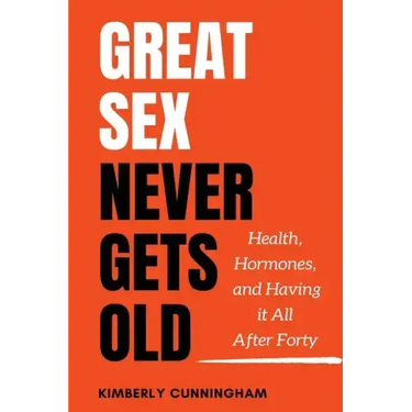 Great Sex Never Gets Old: Health, Hormones, and Having it All After Forty