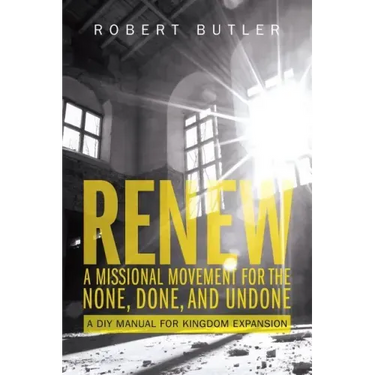 Renew: A Missional Movement for the None, Done, and Undone: A DIY Manual for Kingdom Expansion