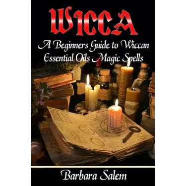 Wicca: A Beginners Guide to Wiccan Essential Oils Magic Spells