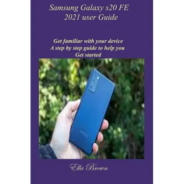 Samsung Galaxy s20 FE 2021 user Guide: Get familiar with your device A step by step guide to help you Get started