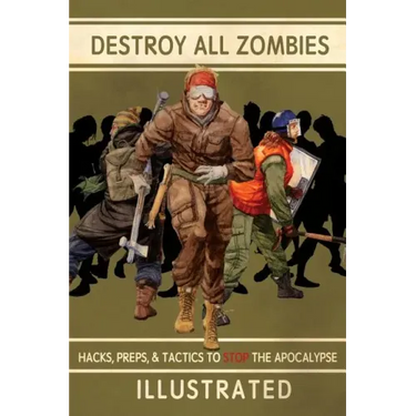 Destroy All Zombies: Illustrated Hacks, Preps, and Tactics to Stop the Apocalypse