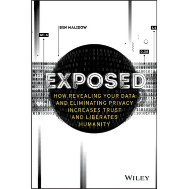 Exposed: How Revealing Your Data and Eliminating Privacy Increases Trust and Liberates Humanity
