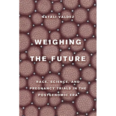 Weighing the Future: Race, Science, and Pregnancy Trials in the Postgenomic Era Volume 9