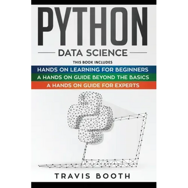 Python Data Science: 3 Books in 1: Hands on Learning for Beginners+A Hands-on Guide Beyond the Basics+A Hands-On Guide For Experts