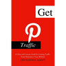 Get Pinterest Traffic: A Clear and Concise Guide for Getting Traffic From Pinterest to Your Website