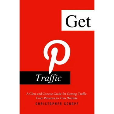 Get Pinterest Traffic: A Clear and Concise Guide for Getting Traffic From Pinterest to Your Website