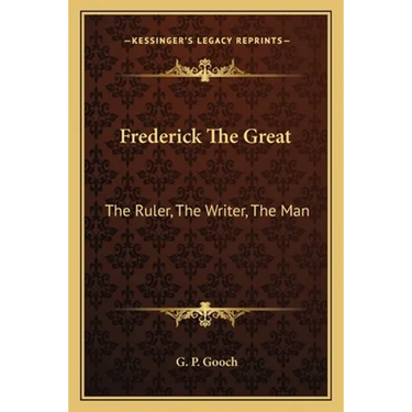 Frederick The Great: The Ruler, The Writer, The Man