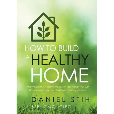 How to Build a Healthy Home: And Prevent the Negative Impacts on Your Health that Can Result from Poorly Executed Green Building Initiatives