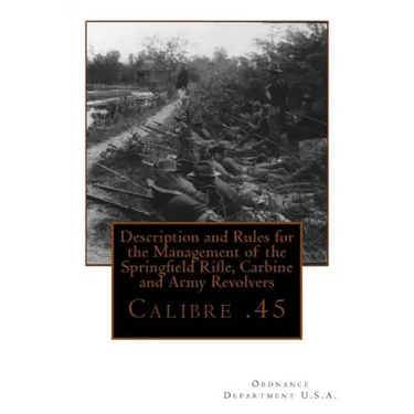 Description and Rules for the Management of the Springfield Rifle, Carbine and A: Calibre .45