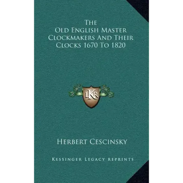 The Old English Master Clockmakers and Their Clocks 1670 to 1820