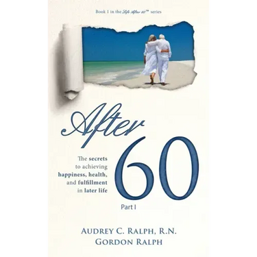After 60: The secrets to achieving happiness, health, and fulfillment in later life - Part I