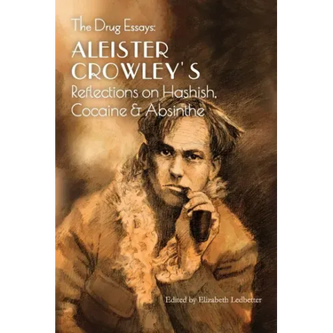 The Drug Essays: Aleister Crowley's Reflections on Hashish, Cocaine & Absinthe