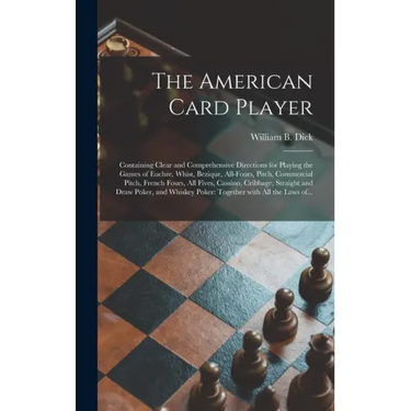 The American Card Player: Containing Clear and Comprehensive Directions for Playing the Games of Euchre, Whist, Bezique, All-fours, Pitch, Comme