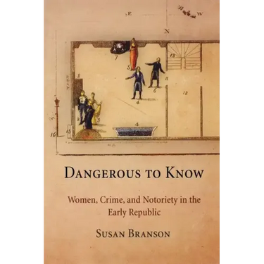 Dangerous to Know: Women, Crime, and Notoriety in the Early Republic