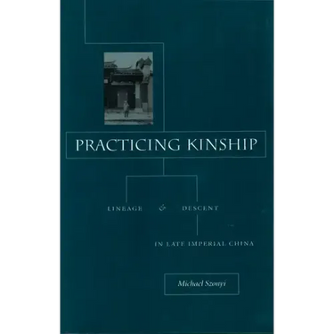 Practicing Kinship: Lineage and Descent in Late Imperial China