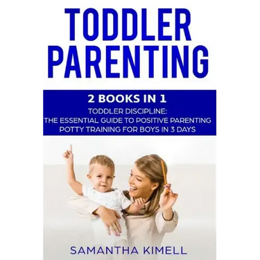 Toddler Parenting: 2 Books in 1: Toddler Discipline: The Essential Guide to Positive Parenting + Potty Training for Boys in 3 Days