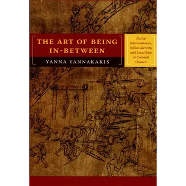 The Art of Being In-between: Native Intermediaries, Indian Identity, and Local Rule in Colonial Oaxaca