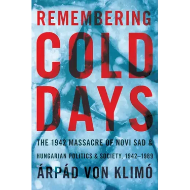 Remembering Cold Days: The 1942 Massacre of Novi Sad and Hungarian Politics and Society, 1942-1989