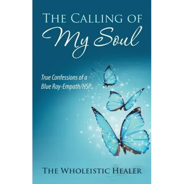The Calling of My Soul: True Confessions of a Blue Ray-Empath/Hsp