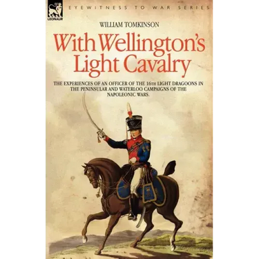 With Wellington's Light Cavalry - the experiences of an officer of the 16th Light Dragoons in the Peninsular and Waterloo campaigns of the Napoleonic