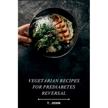 Vegetarian Recipes for Prediabetes Reversal: Natural & Nutritious Meal Plans for Blood Sugar Balance, Weight Loss & Sustainable Health Transformation