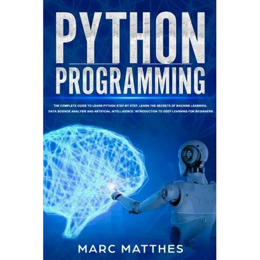 Python Programming: The Complete guide to Learn Python Step by Step. Learn the Secrets of Machine Learning, Data Science Analysis and Arti