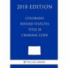 Colorado Revised Statutes - Title 18 - Criminal Code (2018 Edition)
