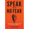 Speak With No Fear: Go from a nervous, nauseated, and sweaty speaker to an excited, energized, and passionate presenter